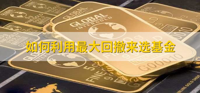 基金当中最大回撤表示什么意思,基金回撤率是高好还是低好
