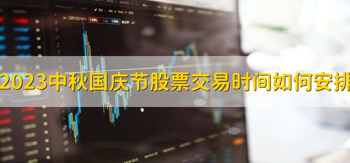 2023中秋国庆节股票交易时间如何安排十一,没有交易时间
