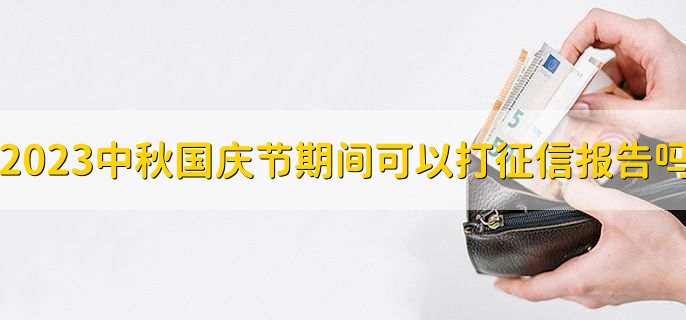 2023中秋国庆节期间可以打征信报告吗十一
