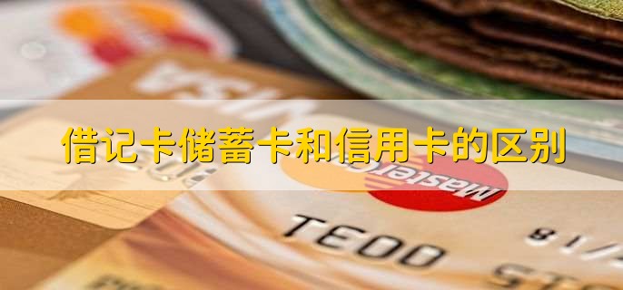 借记卡储蓄卡和信用卡的区别