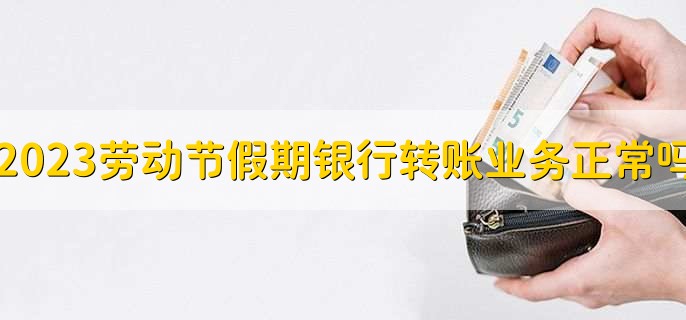 2023五一劳动节假期银行转账业务正常吗