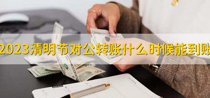 2023清明节对公转账什么时候能到账
