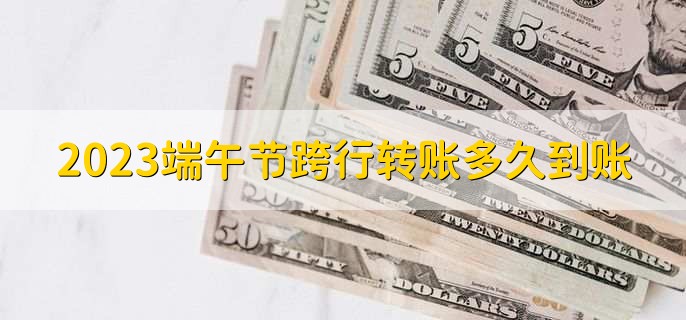 2023端午节跨行转账多久到账