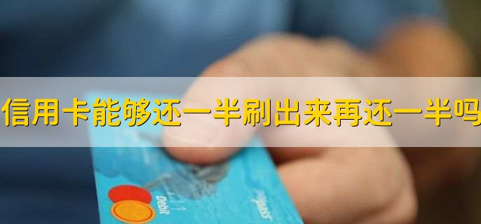 信用卡可不可以还一半刷出来再还一半，可以