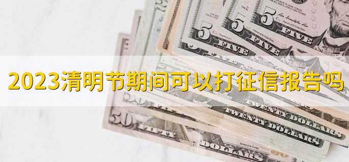 2023清明节期间可以打征信报告吗