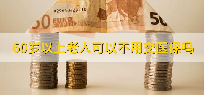 60岁以上老人可以不用交医保吗