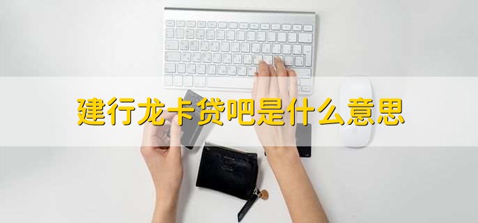 建行龙卡贷吧是什么意思,一种虚拟信用卡