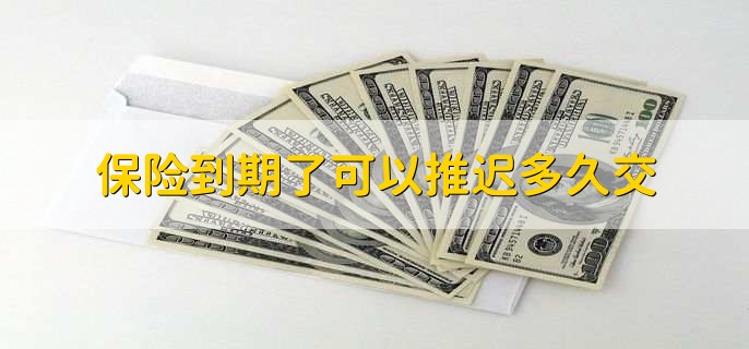 保险到期了可以推迟多久交,有以下四点
