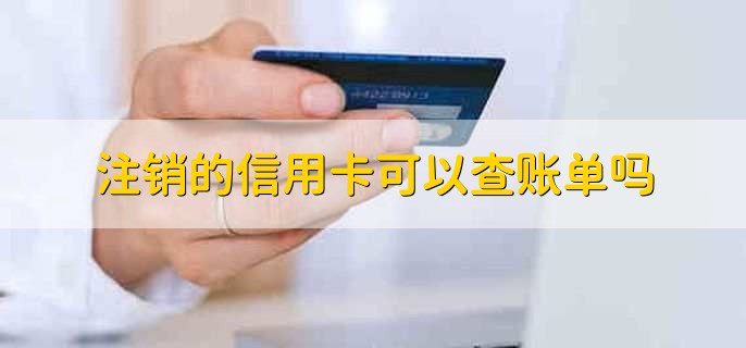 注销的信用卡可以查账单吗，不可以