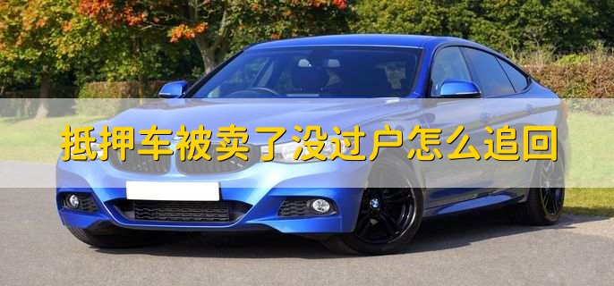 抵押车被卖了没过户怎么追回