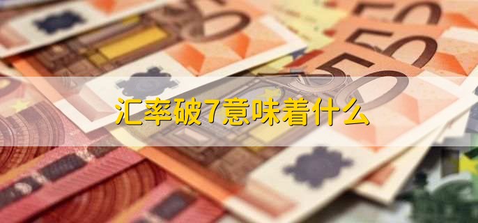汇率破7意味着什么