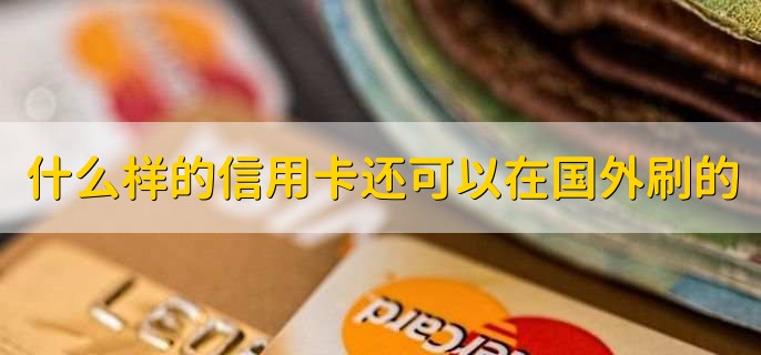 什么样的信用卡还可以在国外刷的