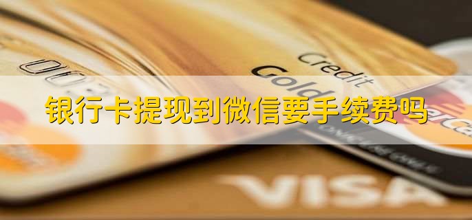 银行卡提现到微信要手续费吗