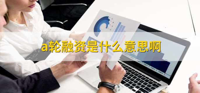 a轮融资是什么意思啊