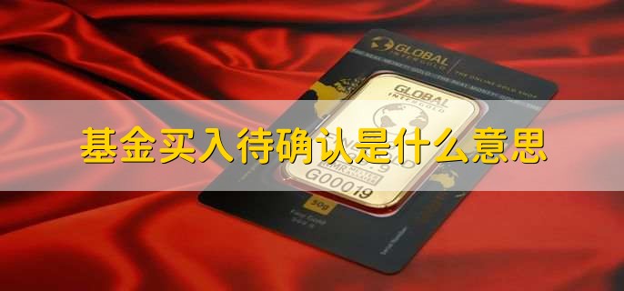 基金买入待确认是什么意思,是指用户买进的基金尚未确认份额
