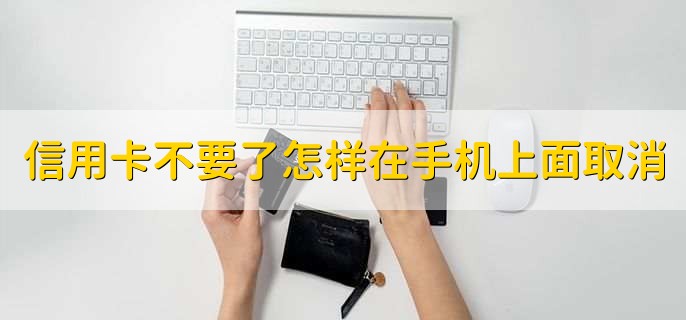 信用卡不要了怎样在手机上面取消，无法在手机上取消