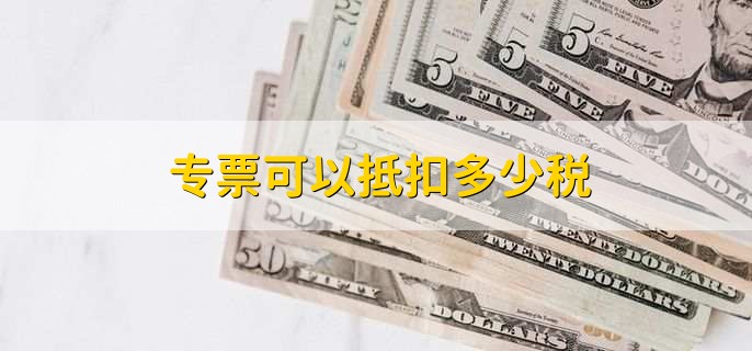 专票抵税是什么意思,可抵扣税费的发票
