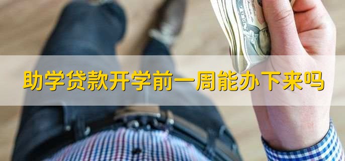 助学贷款开学前一周能办下来吗,不能