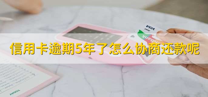 信用卡逾期5年了怎么协商还款呢,去总行找相关人员协商