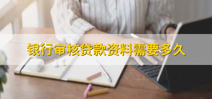 银行审核贷款资料需要多久,时间是不固定的