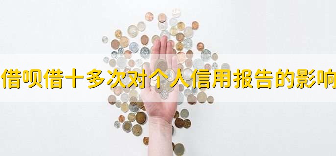 借呗借了十多次对个人信用报告的影响