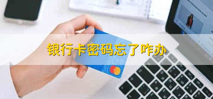 银行卡密码忘了咋办,分以下两点