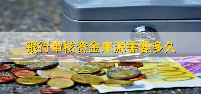 银行审核资金来源需要多久