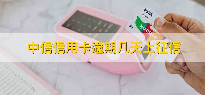 中信信用卡逾期几天上征信,3天