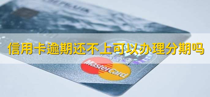 信用卡逾期还不上可以办理分期吗,在银行的同意下可以