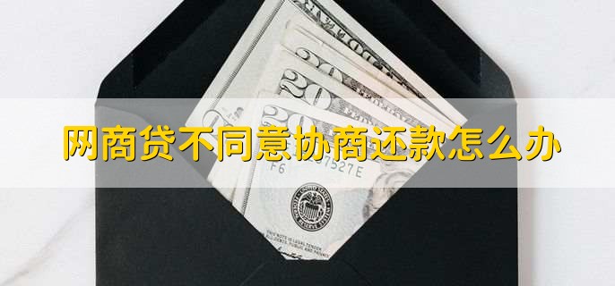 网商贷不同意协商还款怎么办