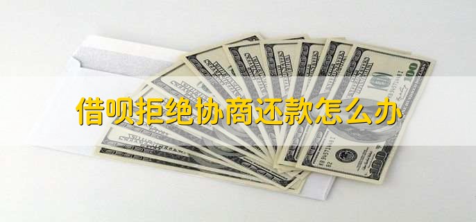 借呗拒绝协商还款怎么办,分以下四点