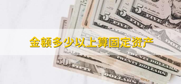 金额多少以上算固定资产
