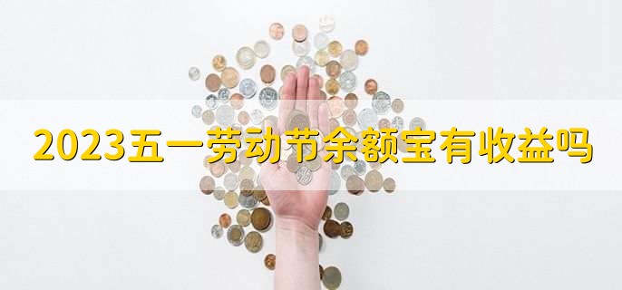 2023五一劳动节余额宝有收益吗