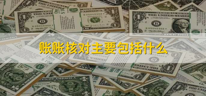 账实核对内容主要有哪些,以下四个方面