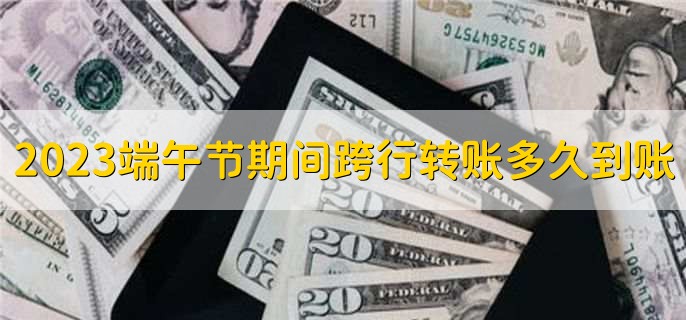 2023端午节期间跨行转账多久到账