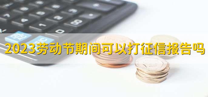 2023五一劳动节期间可以打征信报告吗