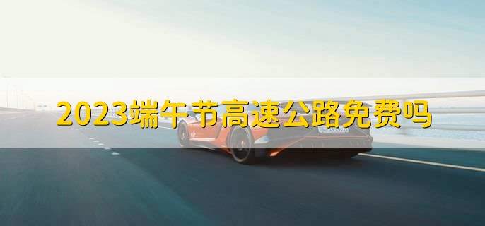 2023端午节高速公路免费吗