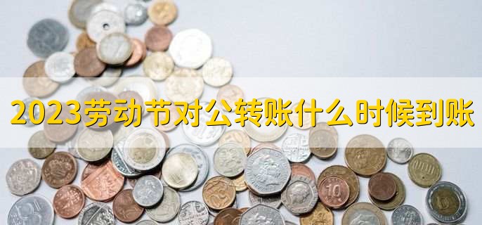 2023五一劳动节对公转账什么时候能到账