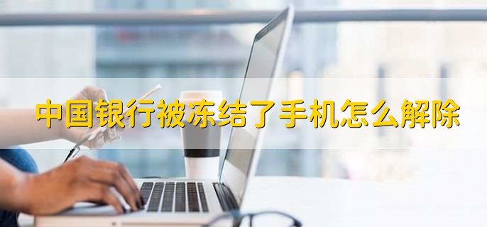 中国银行被冻结了手机怎么解除