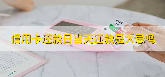 信用卡还款日当天还款是大忌吗,不是