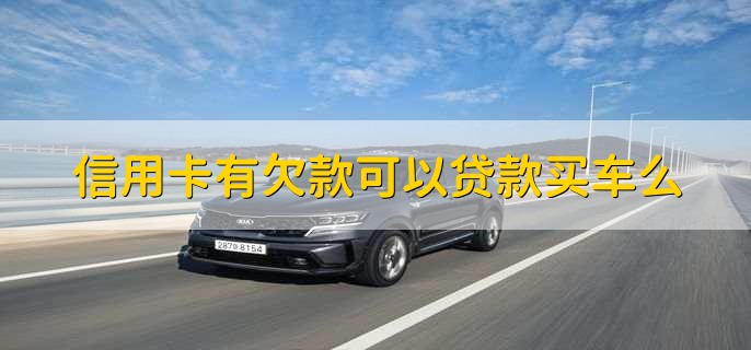 信用卡有欠款可以贷款买车么,可以