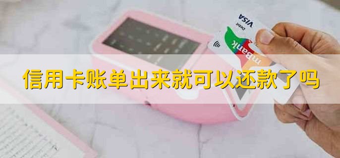 信用卡账单出来就可以还款了吗