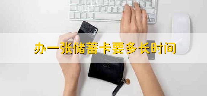 办一张储蓄卡要多长时间,当场就能拿到