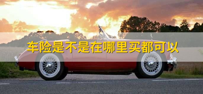 车险是不是在哪里买都可以