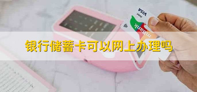 银行储蓄卡可以网上办理吗,不可以