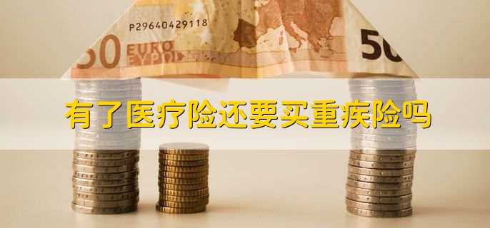有了医疗险还要买重疾险吗