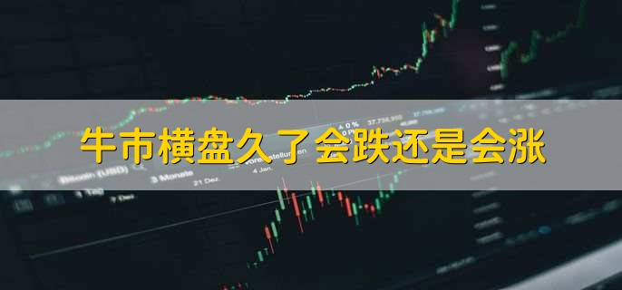 牛市横盘久了会跌还是会涨