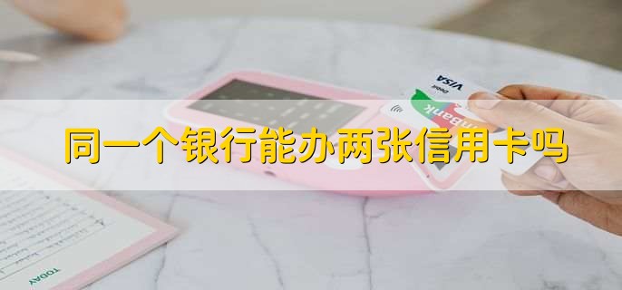同一个银行能办两张信用卡吗,可以