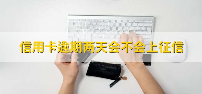 信用卡逾期两天会不会上征信,会上