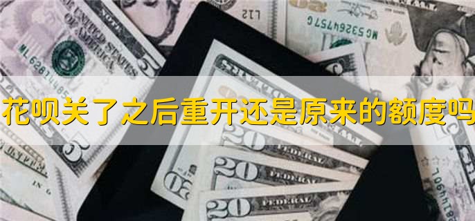 花呗关了之后重开还是原来的额度吗,不是